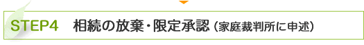 STEP4　相続の放棄・限定承認（家庭裁判所に申述）