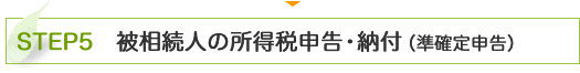 STEP5　被相続人の所得税申告・納付（準確定申告）